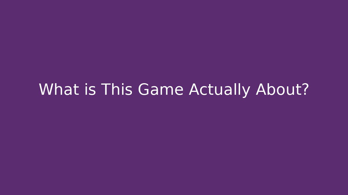 What is This Game Actually About?