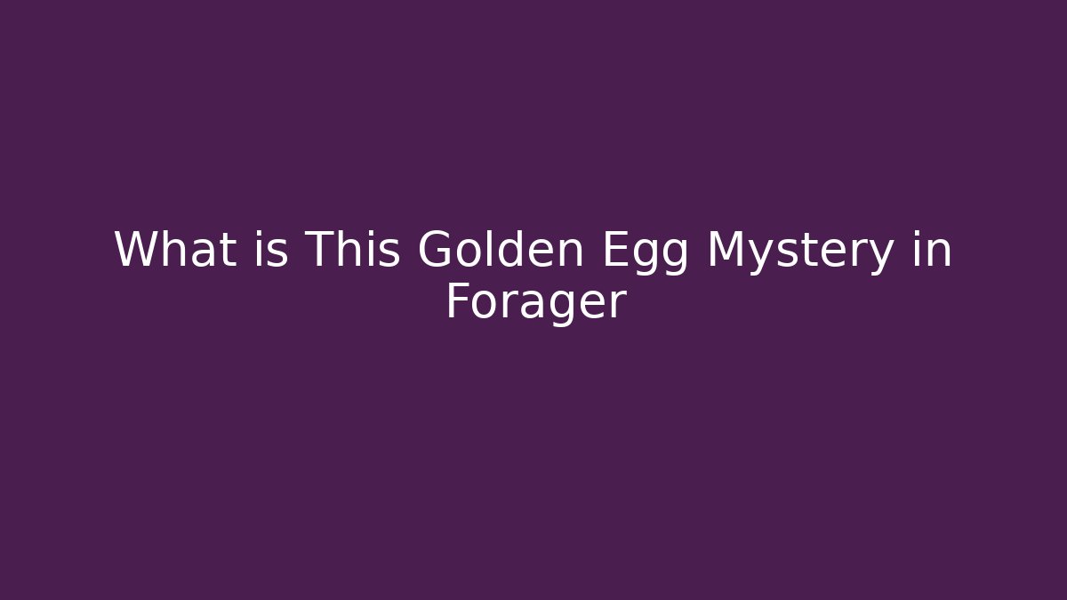What is This Golden Egg Mystery in Forager