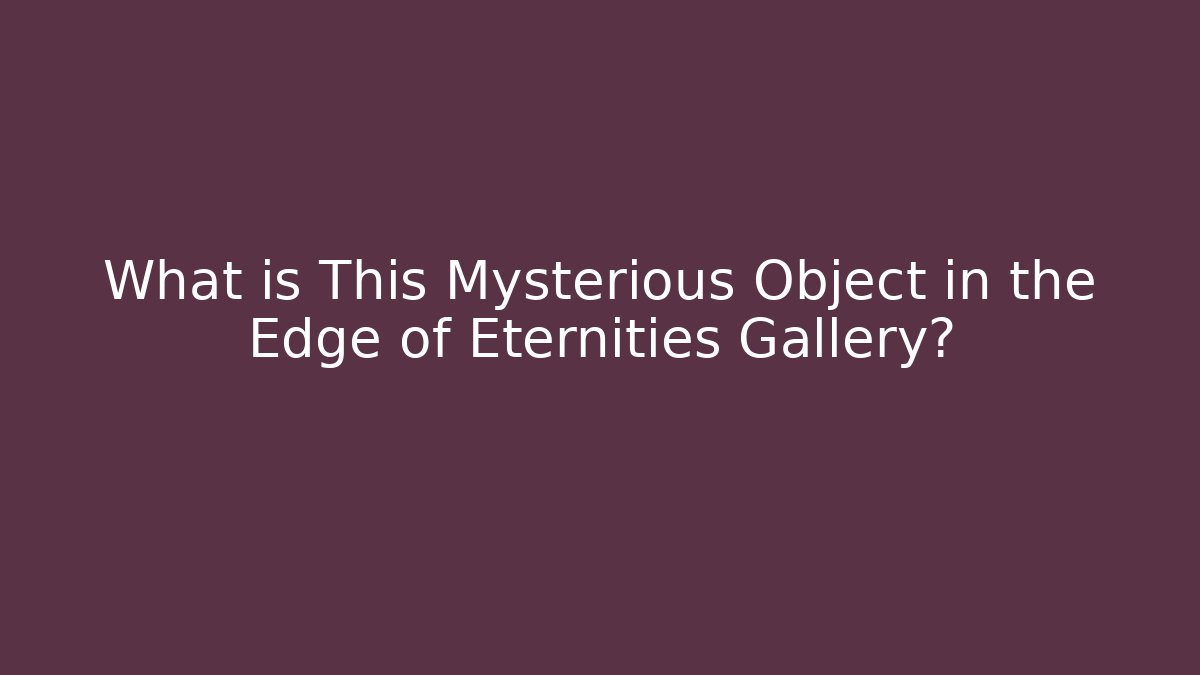 What is This Mysterious Object in the Edge of Eternities Gallery?