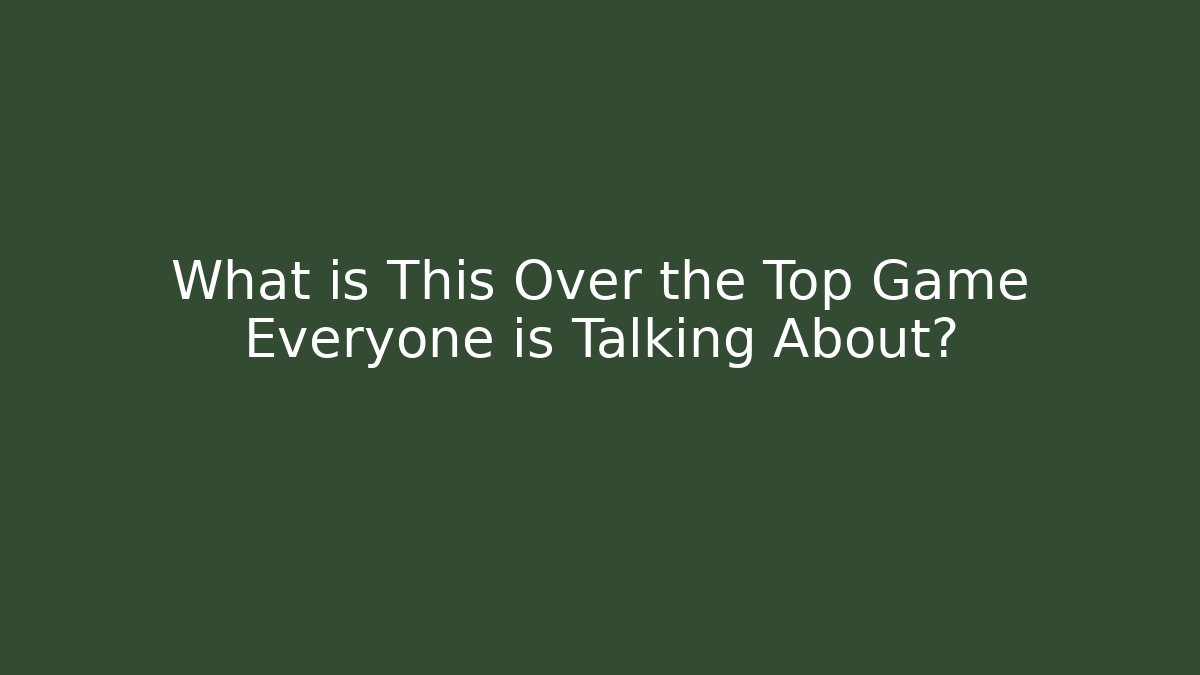 What is This Over the Top Game Everyone is Talking About?