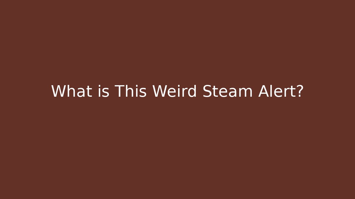 What is This Weird Steam Alert?