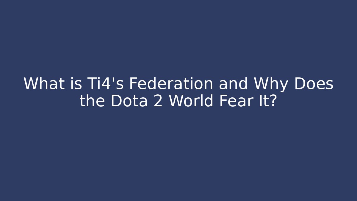 What is Ti4's Federation and Why Does the Dota 2 World Fear It?