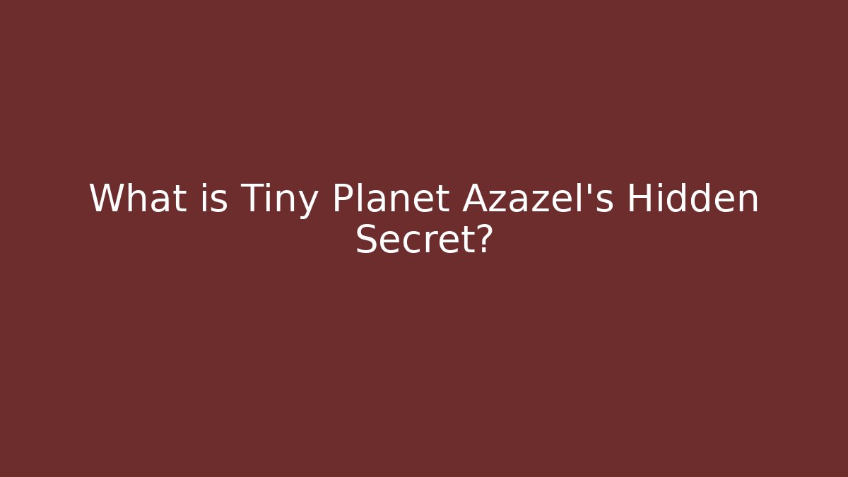 What is Tiny Planet Azazel's Hidden Secret?