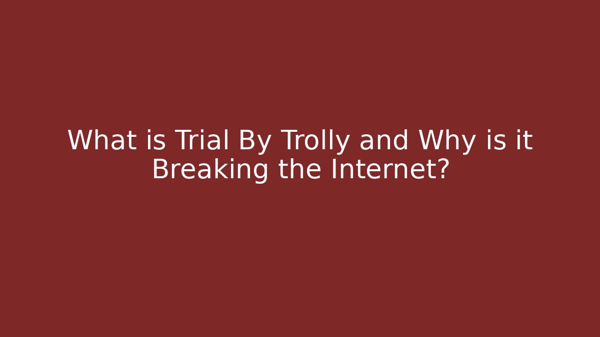 What is Trial By Trolly and Why is it Breaking the Internet?