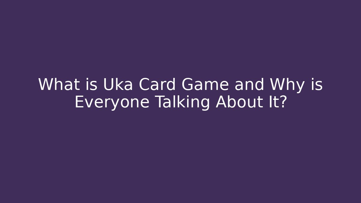 What is Uka Card Game and Why is Everyone Talking About It?