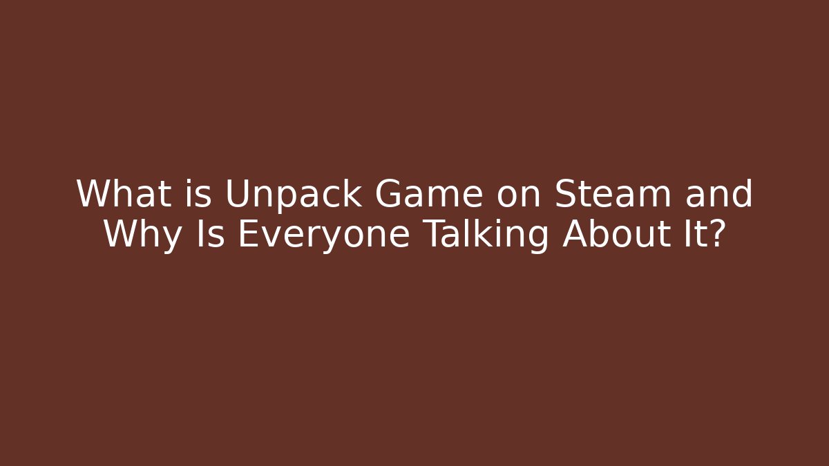 What is Unpack Game on Steam and Why Is Everyone Talking About It?