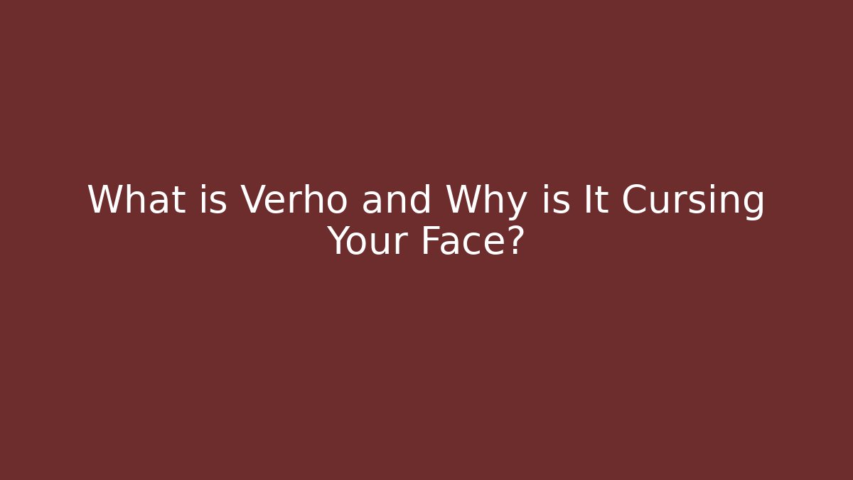 What is Verho and Why is It Cursing Your Face?