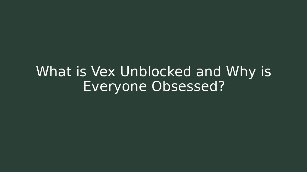 What is Vex Unblocked and Why is Everyone Obsessed?