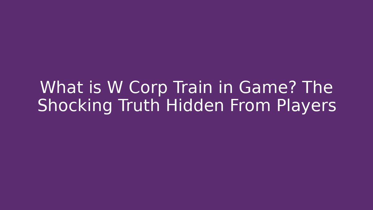What is W Corp Train in Game? The Shocking Truth Hidden From Players