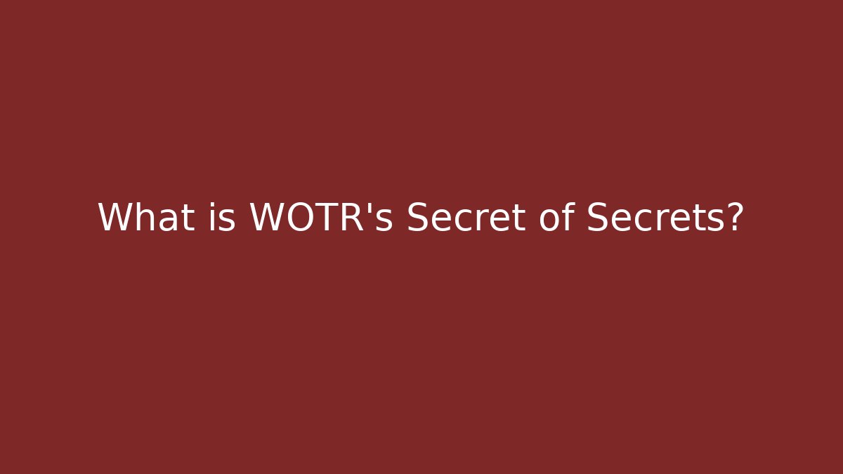 What is WOTR's Secret of Secrets?