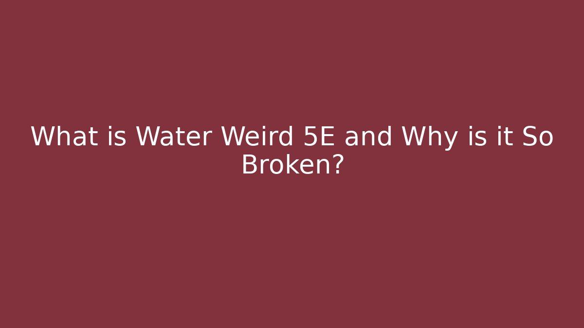What is Water Weird 5E and Why is it So Broken?