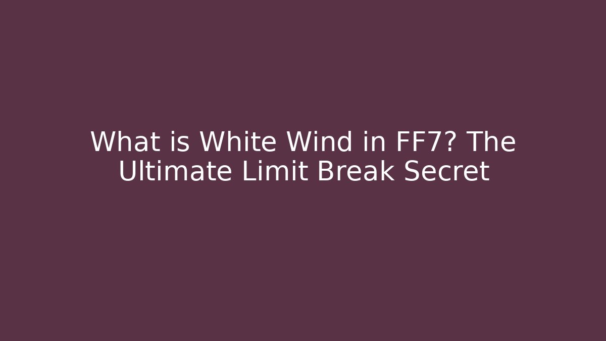 What is White Wind in FF7? The Ultimate Limit Break Secret