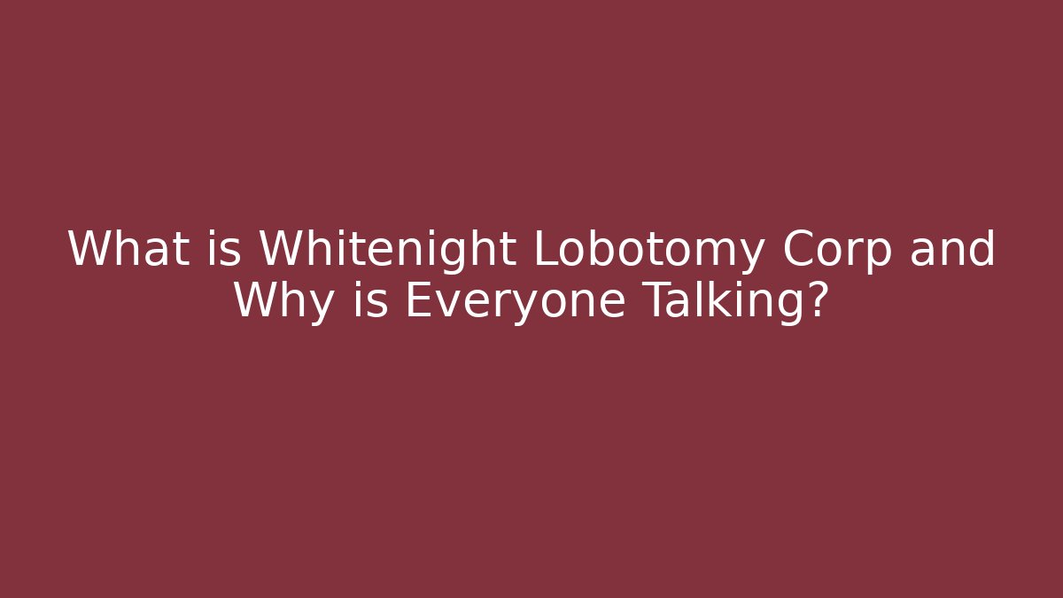 What is Whitenight Lobotomy Corp and Why is Everyone Talking?