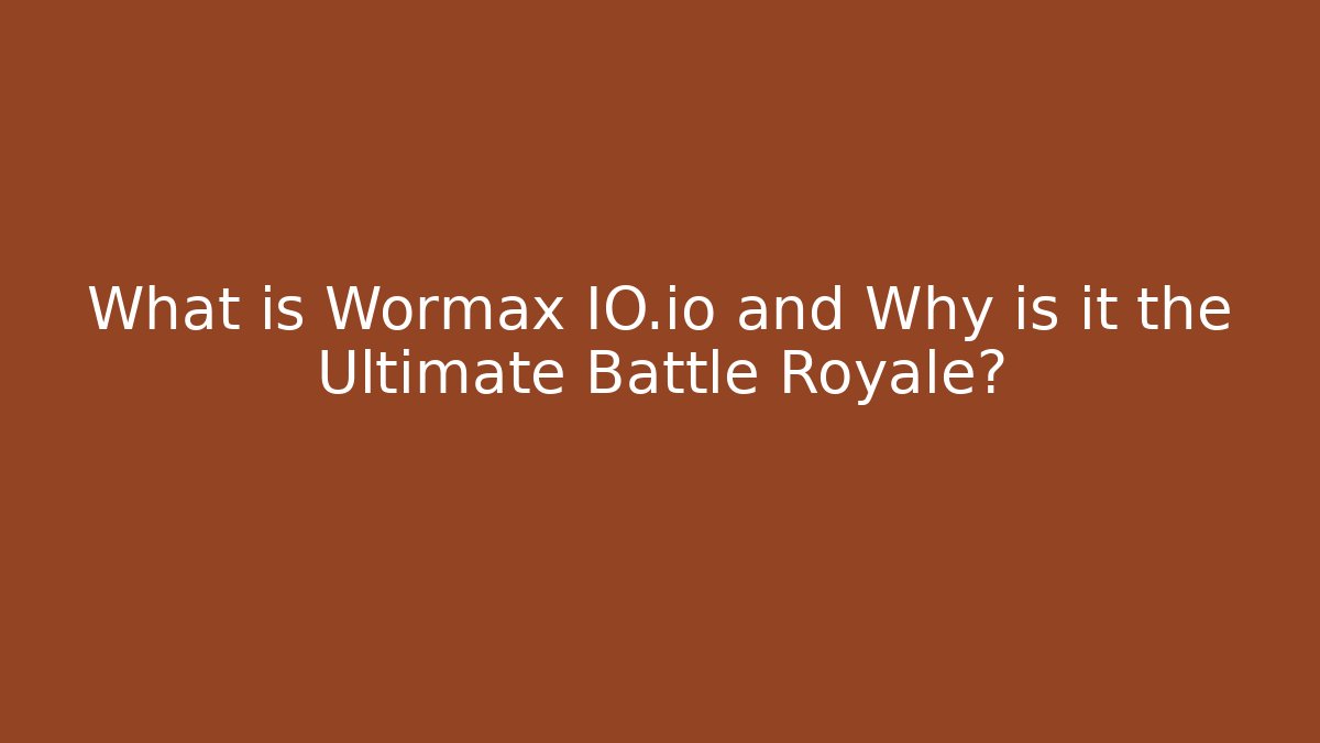 What is Wormax IO.io and Why is it the Ultimate Battle Royale?