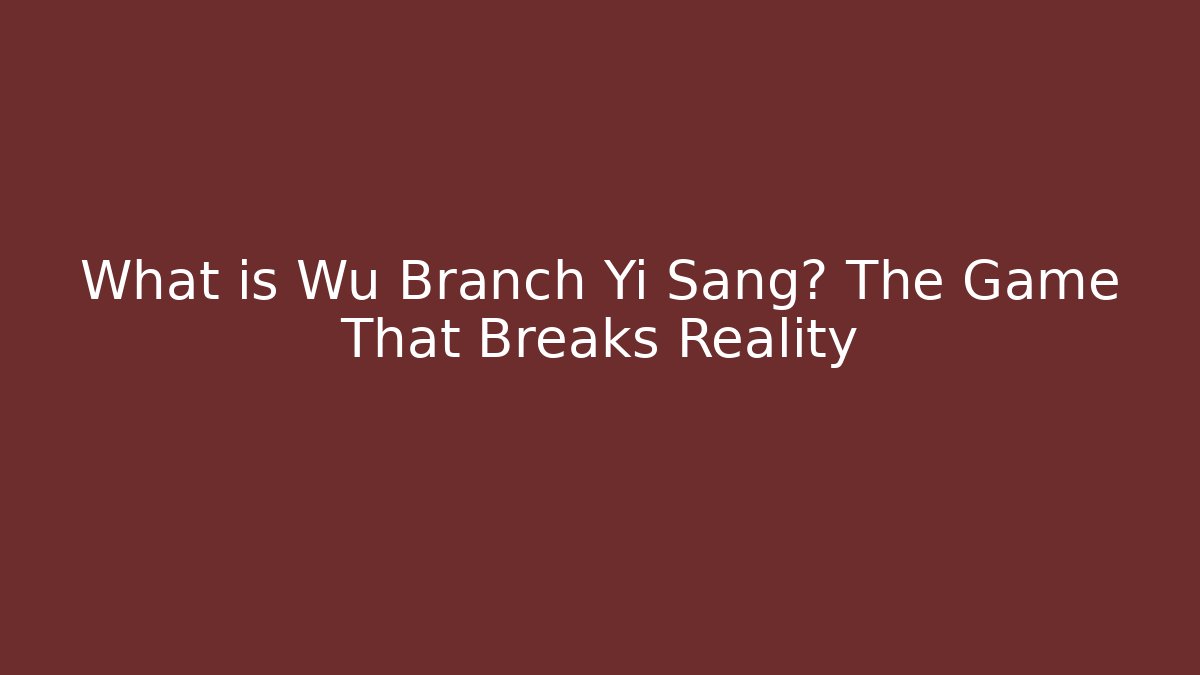What is Wu Branch Yi Sang? The Game That Breaks Reality