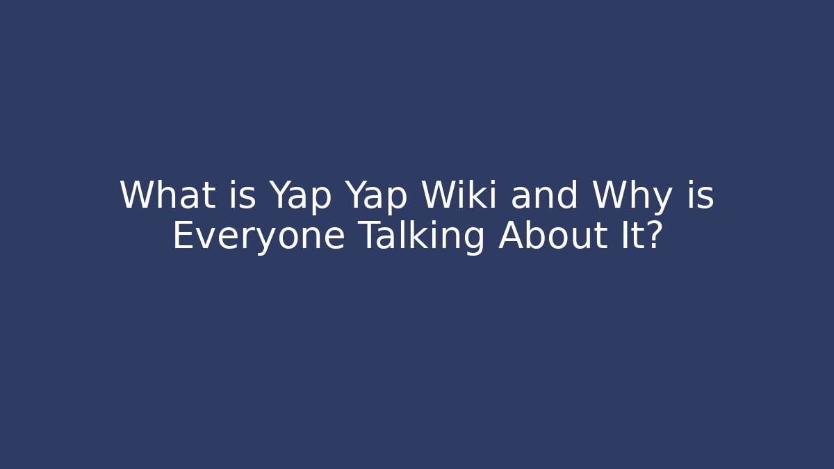 What is Yap Yap Wiki and Why is Everyone Talking About It?