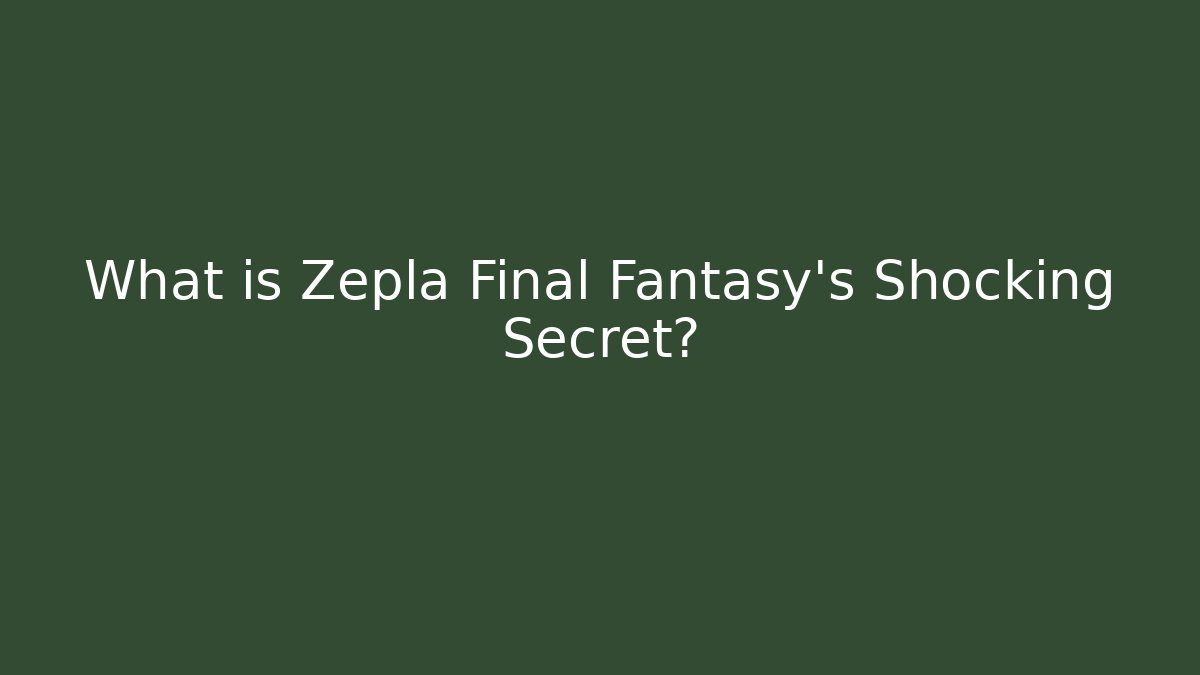 What is Zepla Final Fantasy's Shocking Secret?