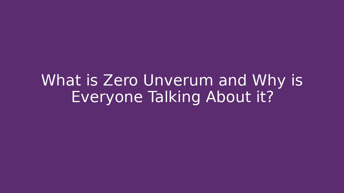 What is Zero Unverum and Why is Everyone Talking About it?