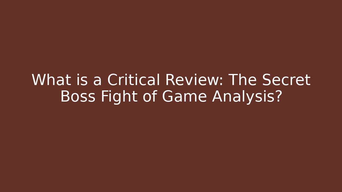 What is a Critical Review: The Secret Boss Fight of Game Analysis?