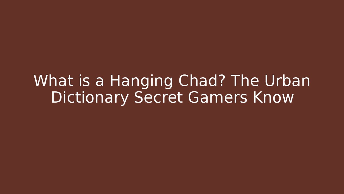 What is a Hanging Chad? The Urban Dictionary Secret Gamers Know