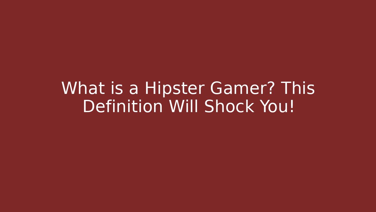 What is a Hipster Gamer? This Definition Will Shock You!