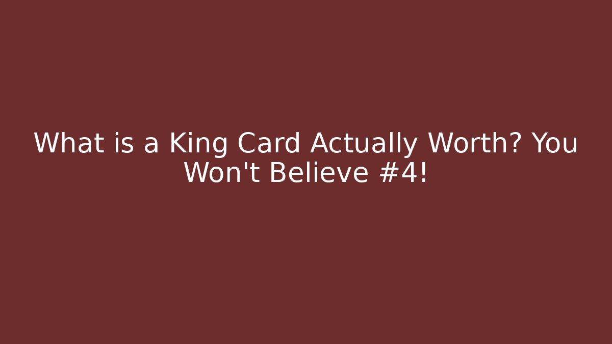 What is a King Card Actually Worth? You Won't Believe #4!