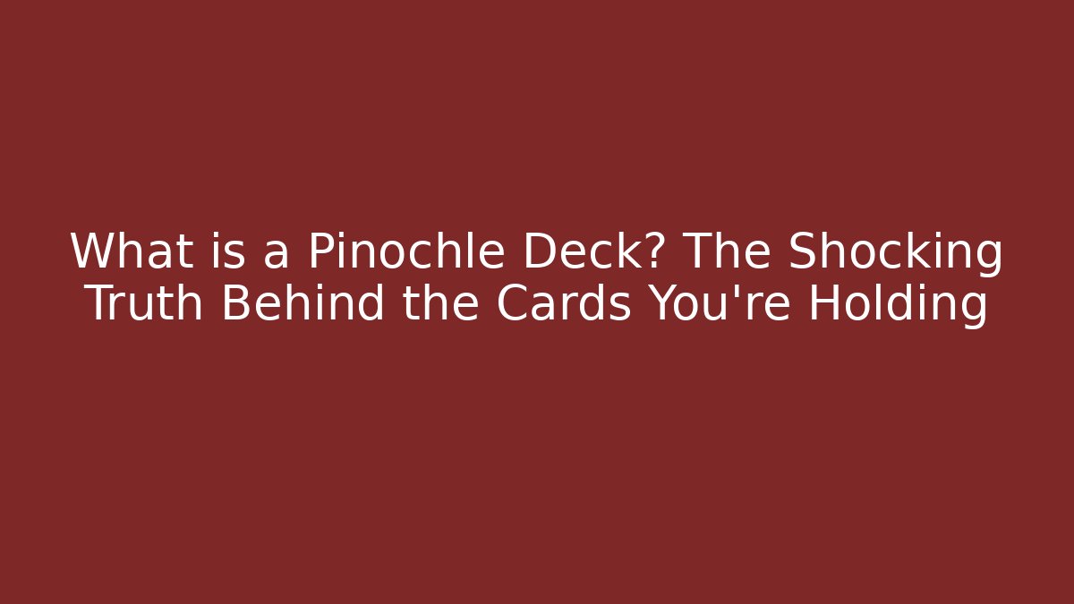What is a Pinochle Deck? The Shocking Truth Behind the Cards You're Holding