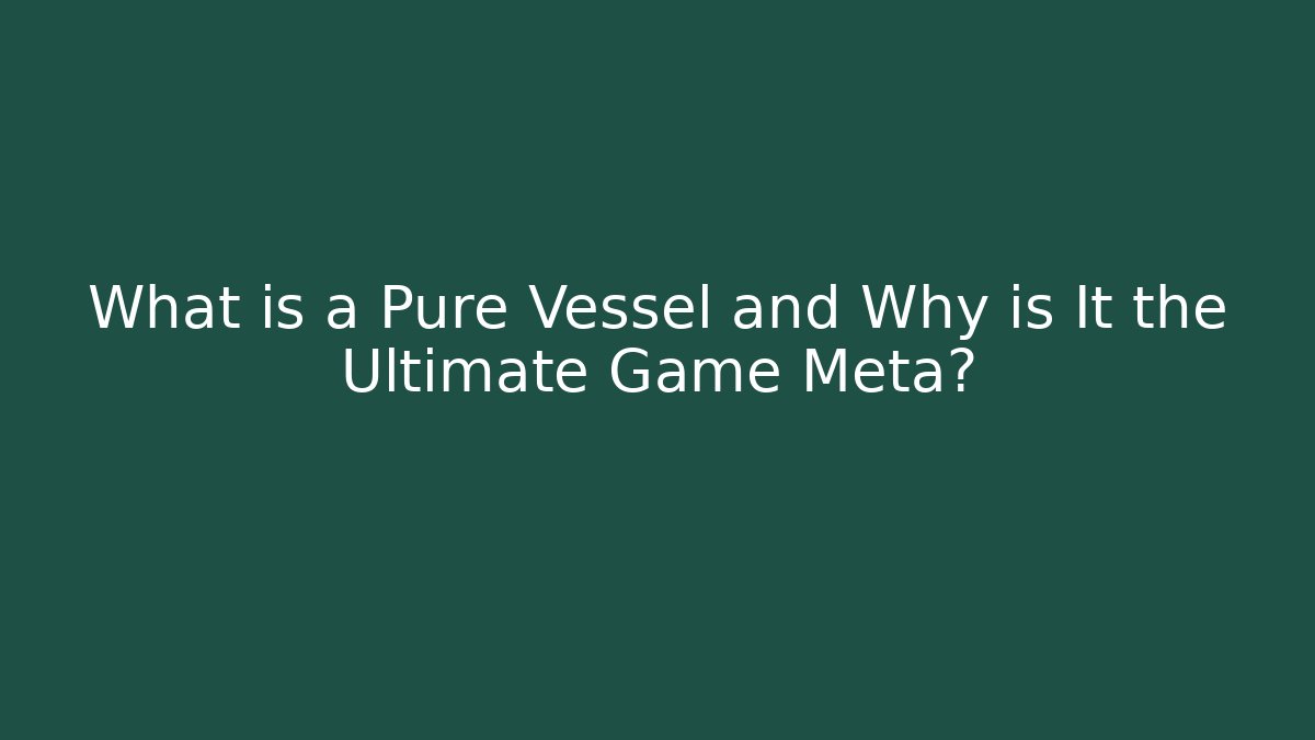 What is a Pure Vessel and Why is It the Ultimate Game Meta?