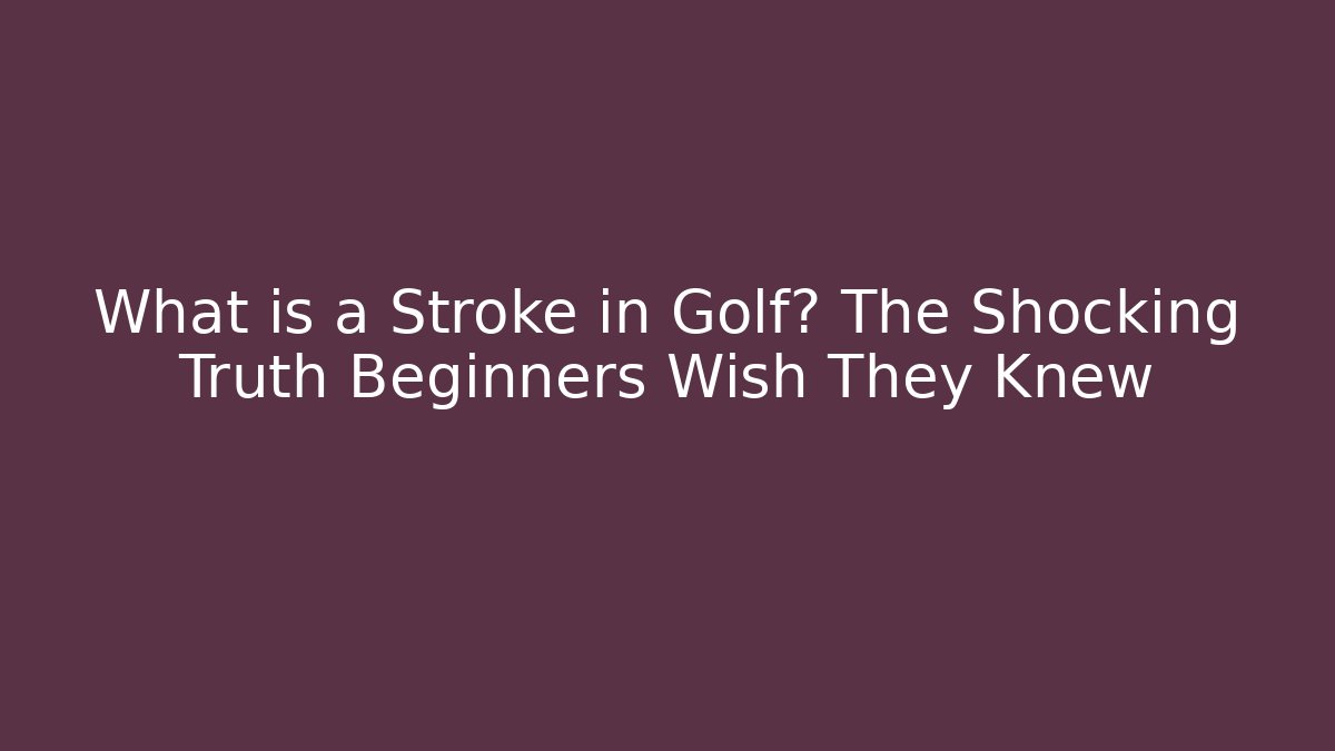 What is a Stroke in Golf? The Shocking Truth Beginners Wish They Knew
