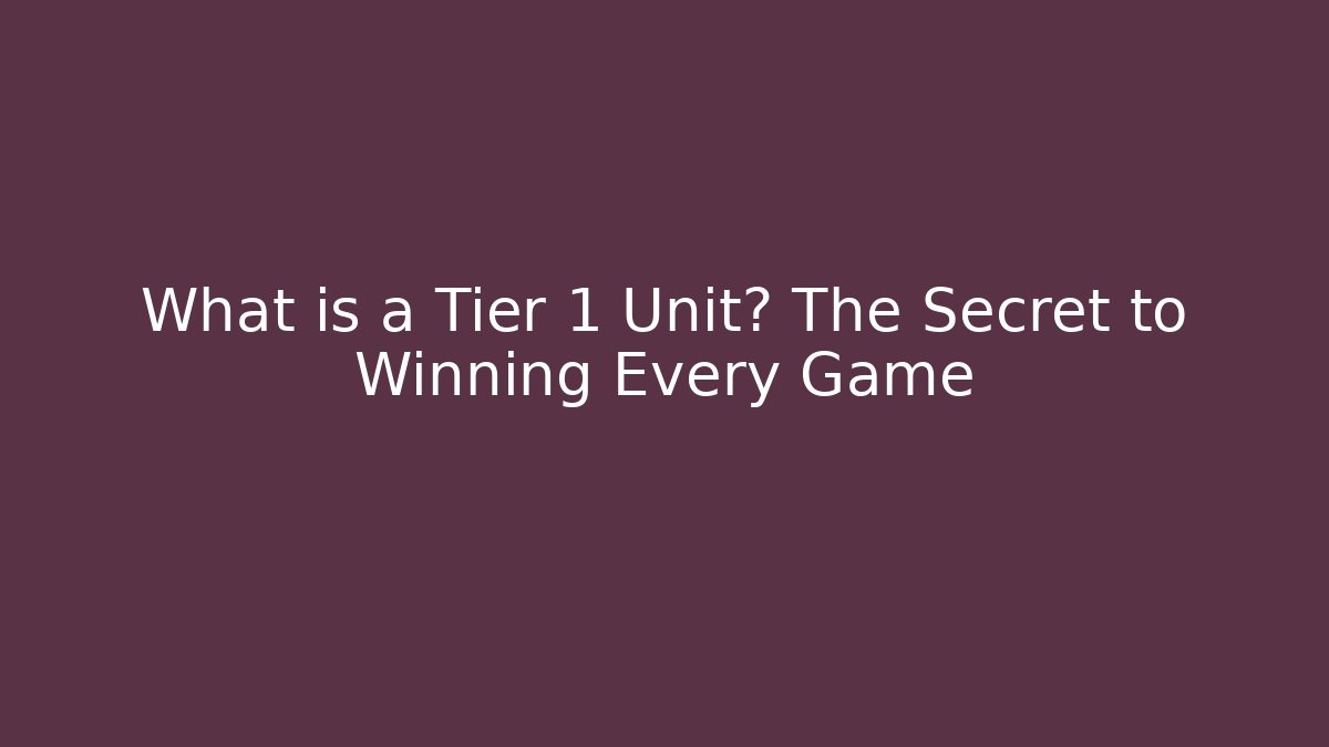 What is a Tier 1 Unit? The Secret to Winning Every Game