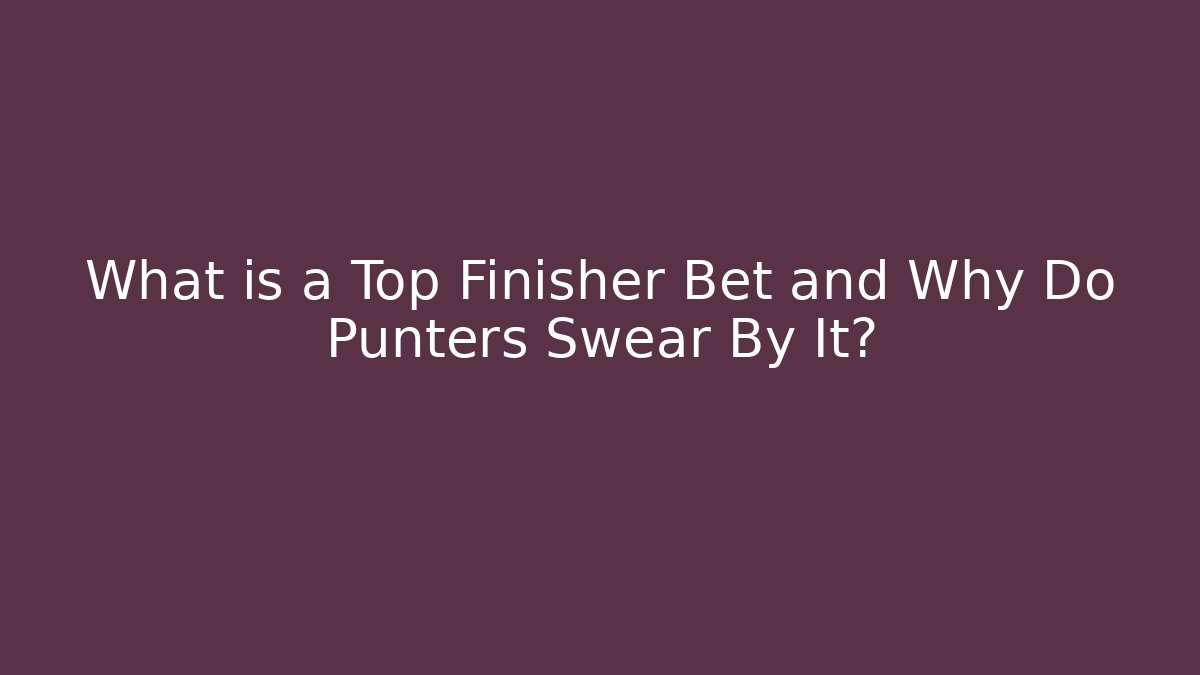 What is a Top Finisher Bet and Why Do Punters Swear By It?