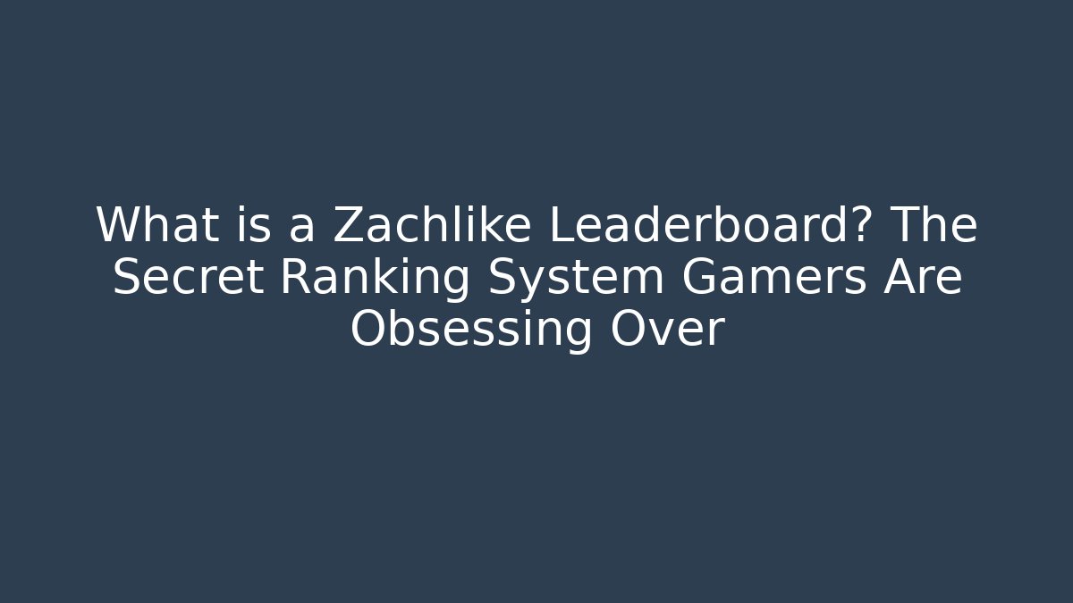 What is a Zachlike Leaderboard? The Secret Ranking System Gamers Are Obsessing Over