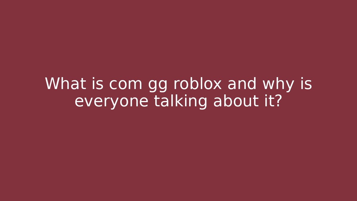 What is com gg roblox and why is everyone talking about it?