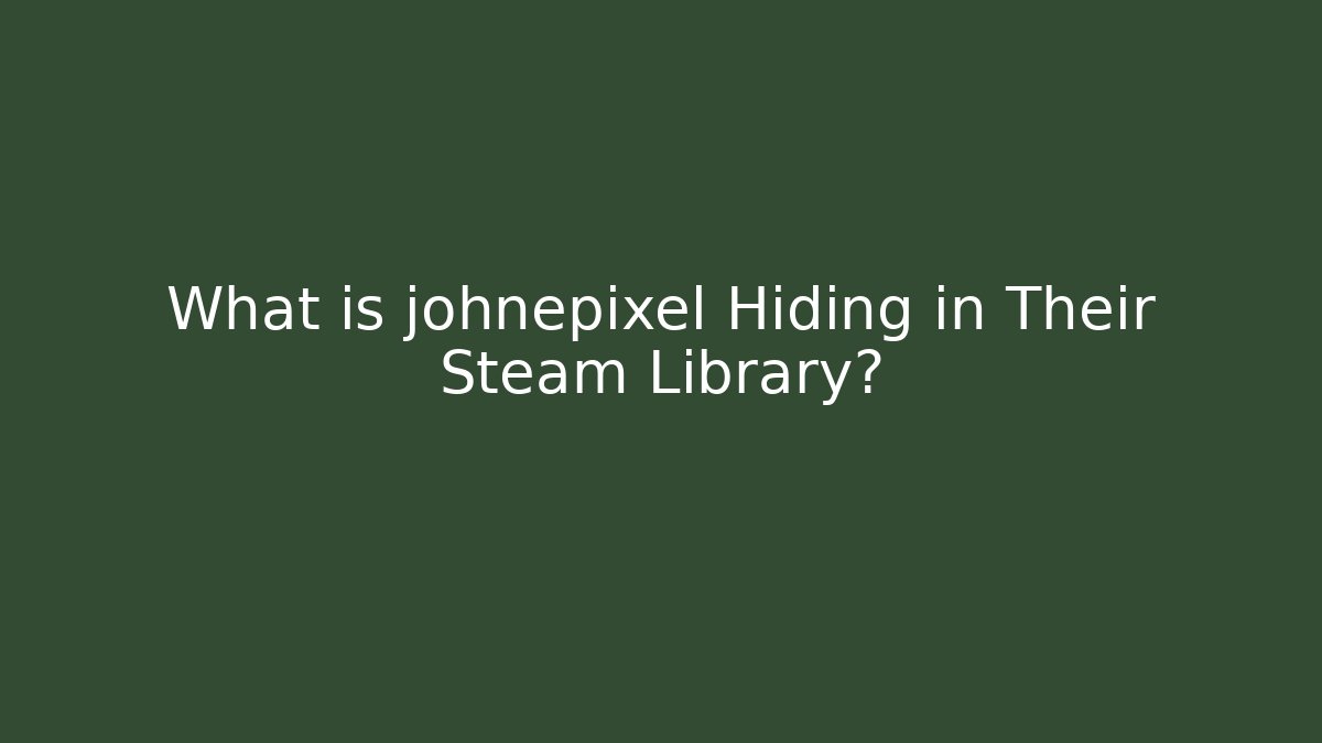 What is johnepixel Hiding in Their Steam Library?