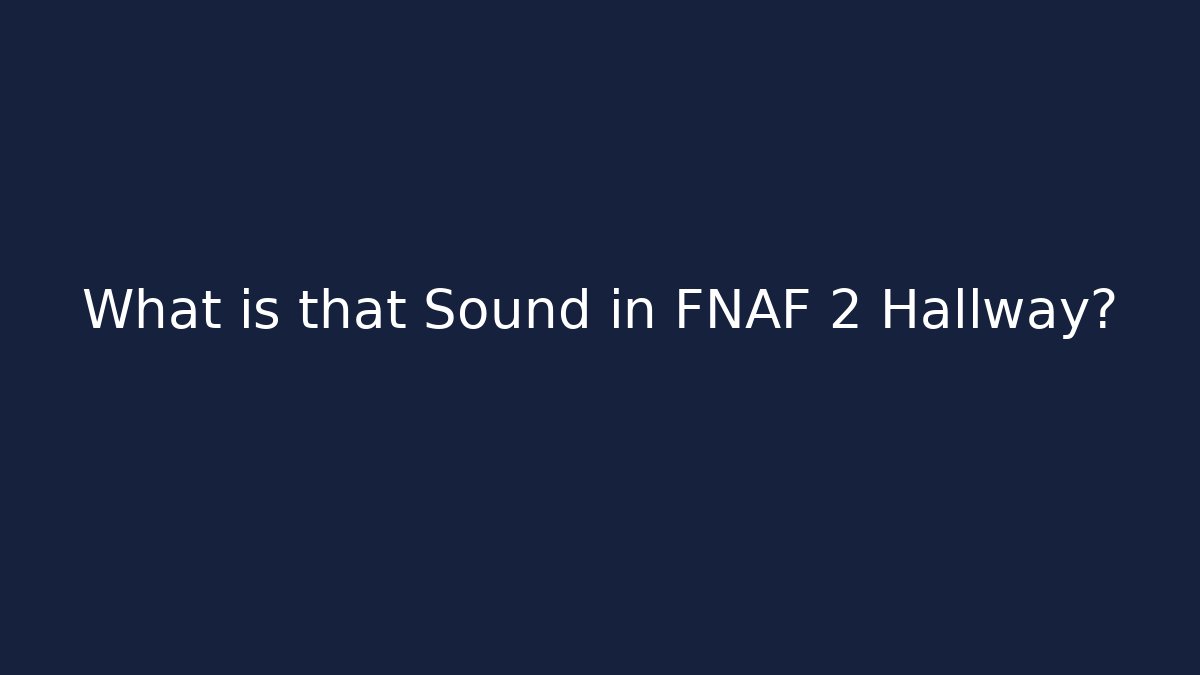 What is that Sound in FNAF 2 Hallway?