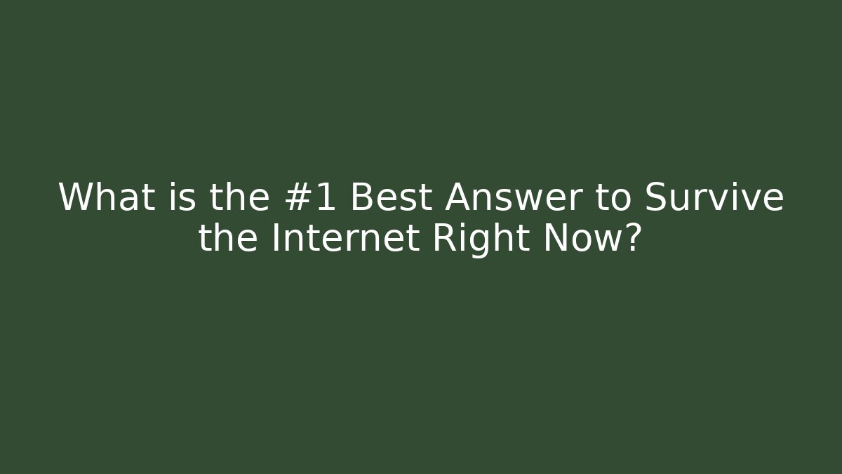 What is the #1 Best Answer to Survive the Internet Right Now?