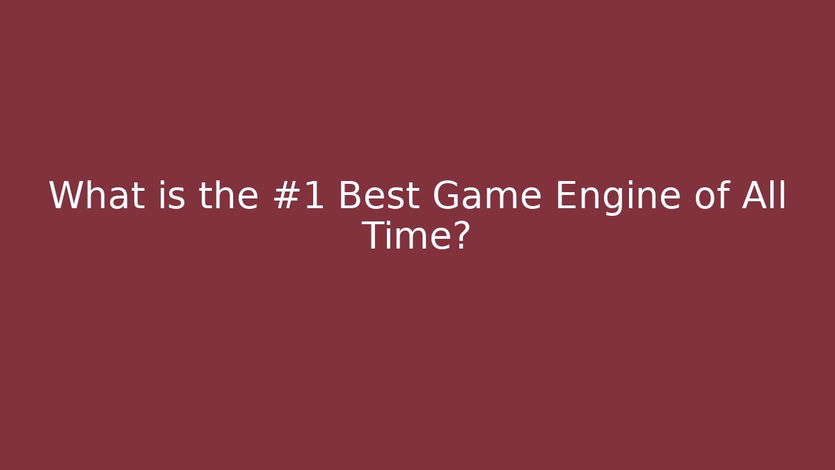 What is the #1 Best Game Engine of All Time?