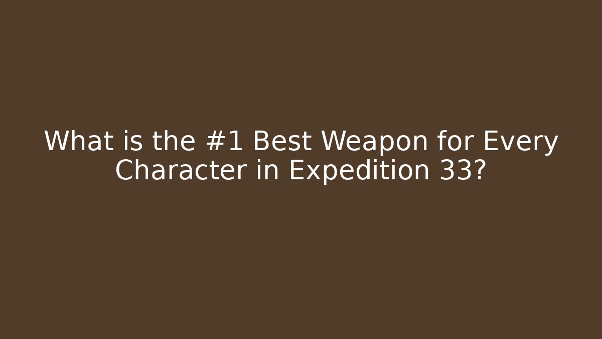 What is the #1 Best Weapon for Every Character in Expedition 33?