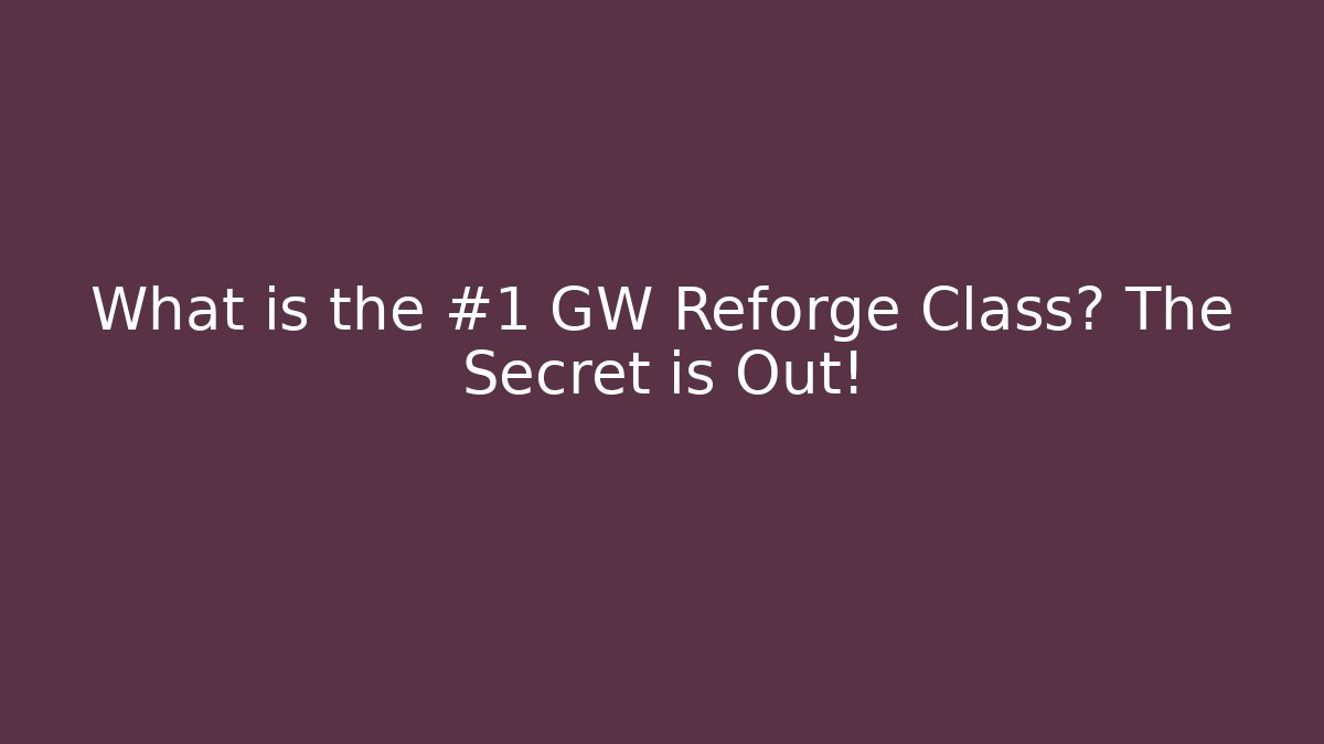 What is the #1 GW Reforge Class? The Secret is Out!