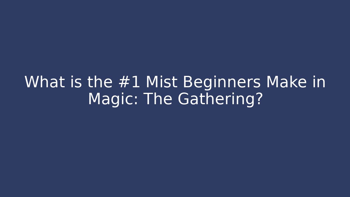 What is the #1 Mist Beginners Make in Magic: The Gathering? - Critter Realm