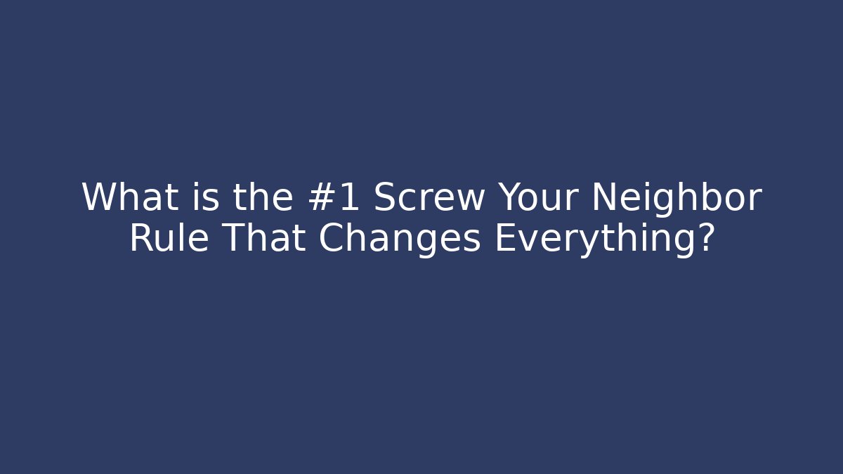 What is the #1 Screw Your Neighbor Rule That Changes Everything?