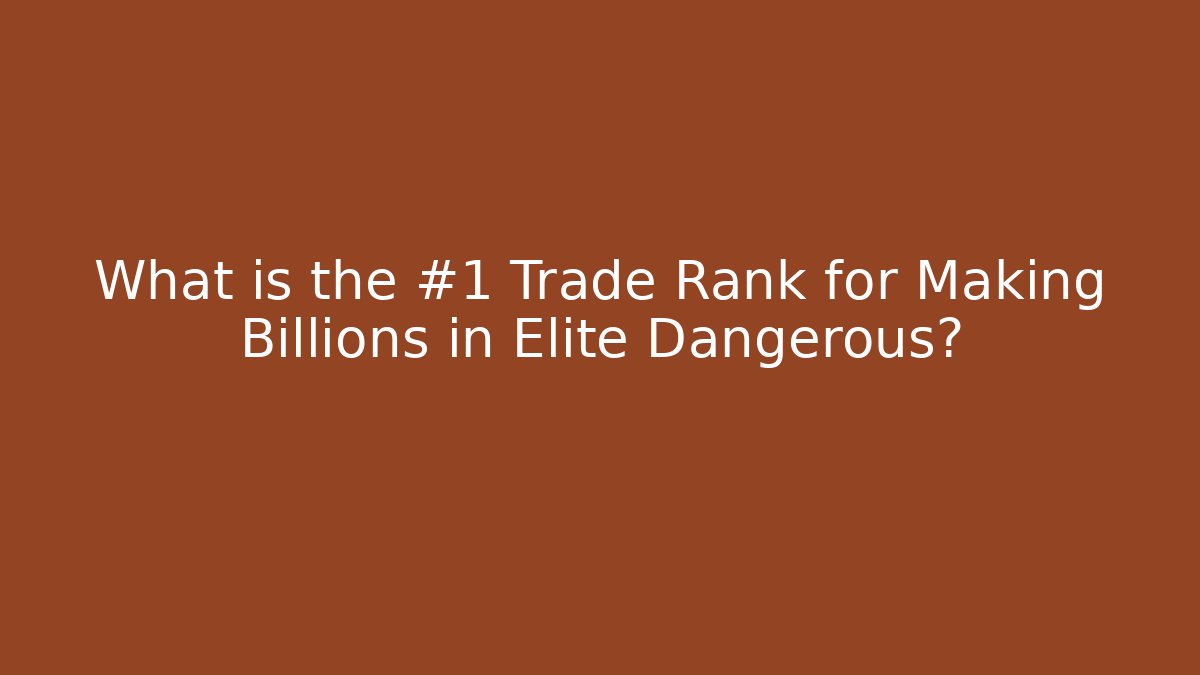 What is the #1 Trade Rank for Making Billions in Elite Dangerous?