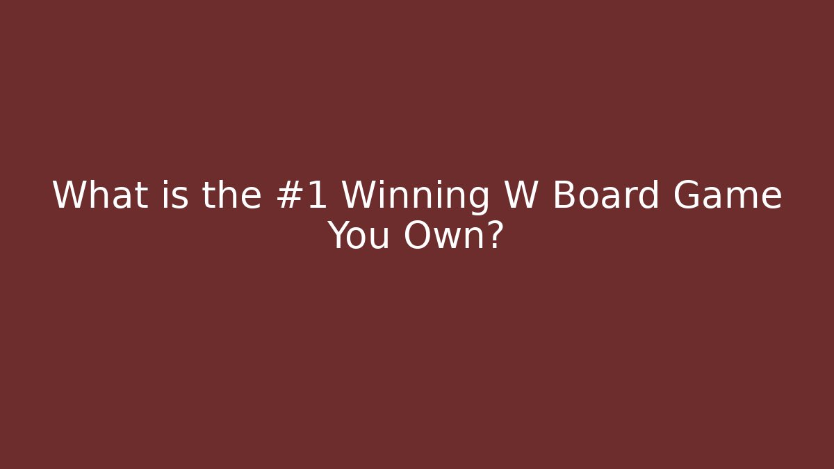 What is the #1 Winning W Board Game You Own?