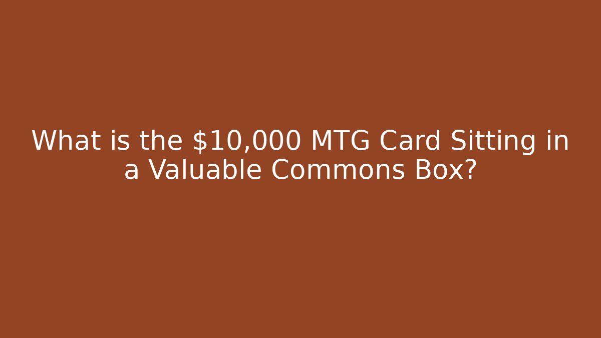 What is the $10,000 MTG Card Sitting in a Valuable Commons Box?