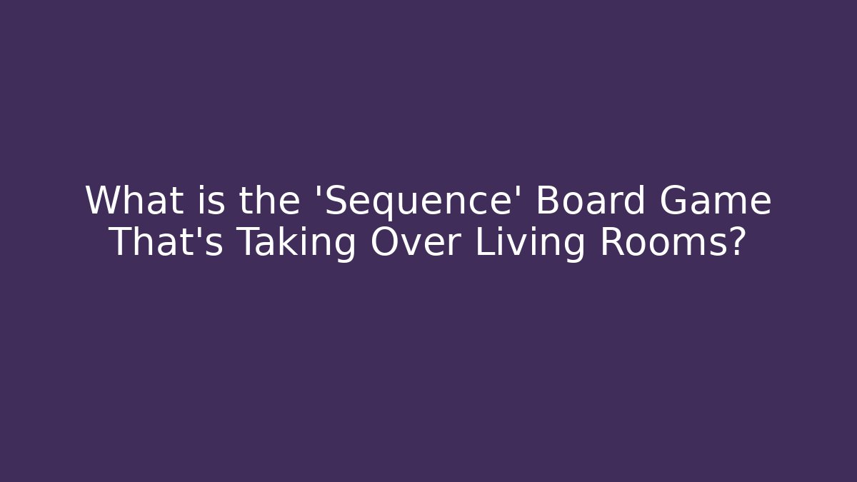 What is the 'Sequence' Board Game That's Taking Over Living Rooms?