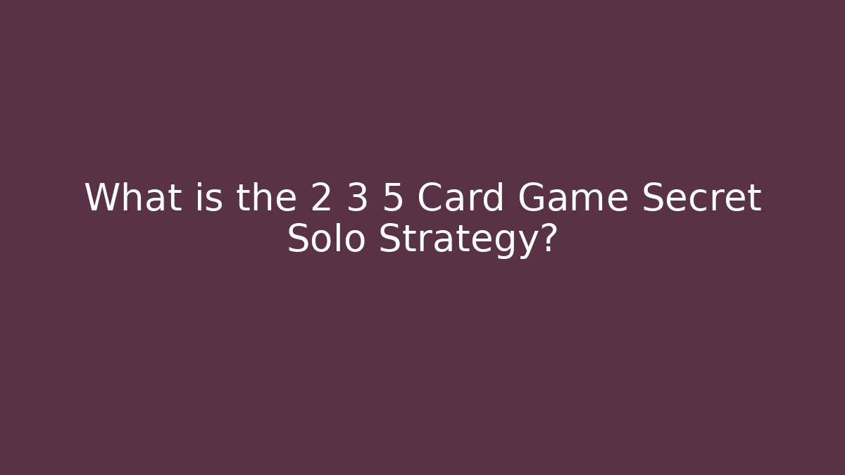 What is the 2 3 5 Card Game Secret Solo Strategy?