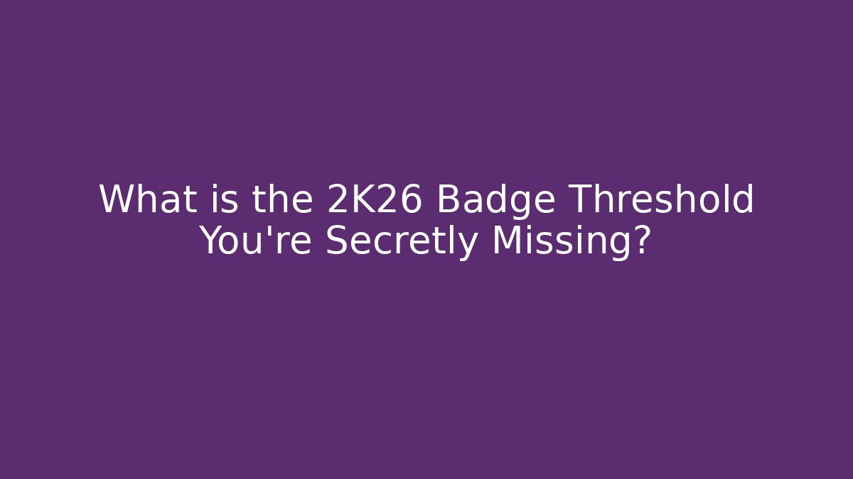 What is the 2K26 Badge Threshold You're Secretly Missing?