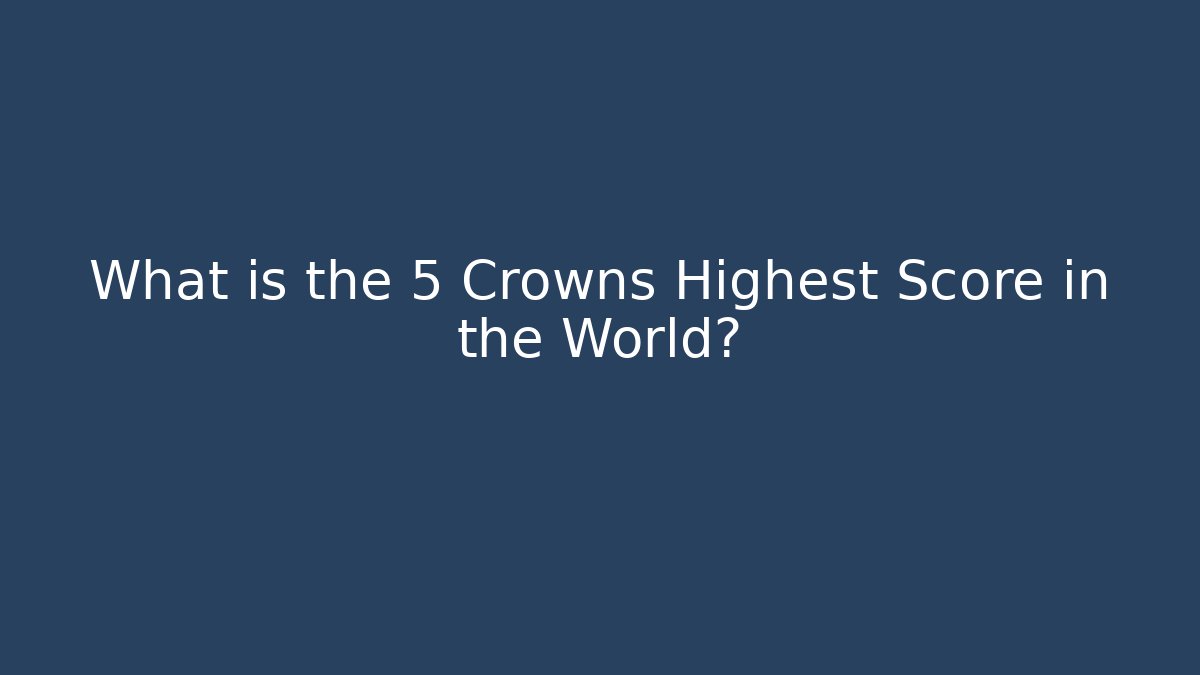 What is the 5 Crowns Highest Score in the World?