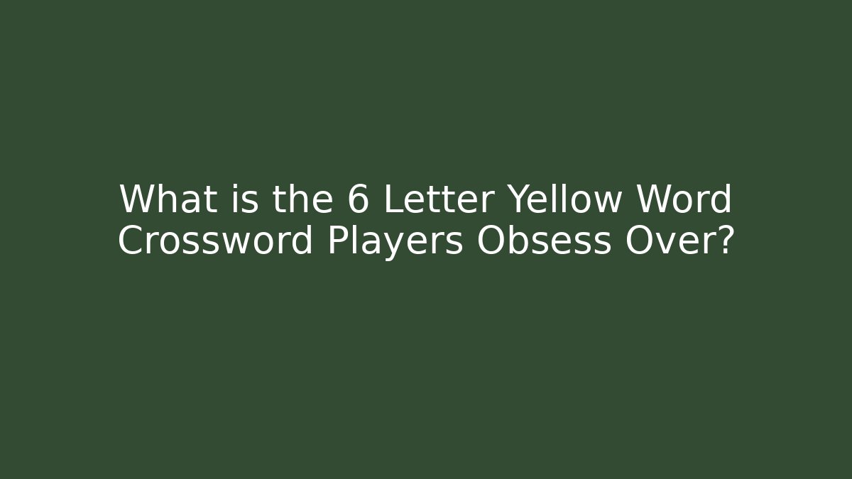 What is the 6 Letter Yellow Word Crossword Players Obsess Over?