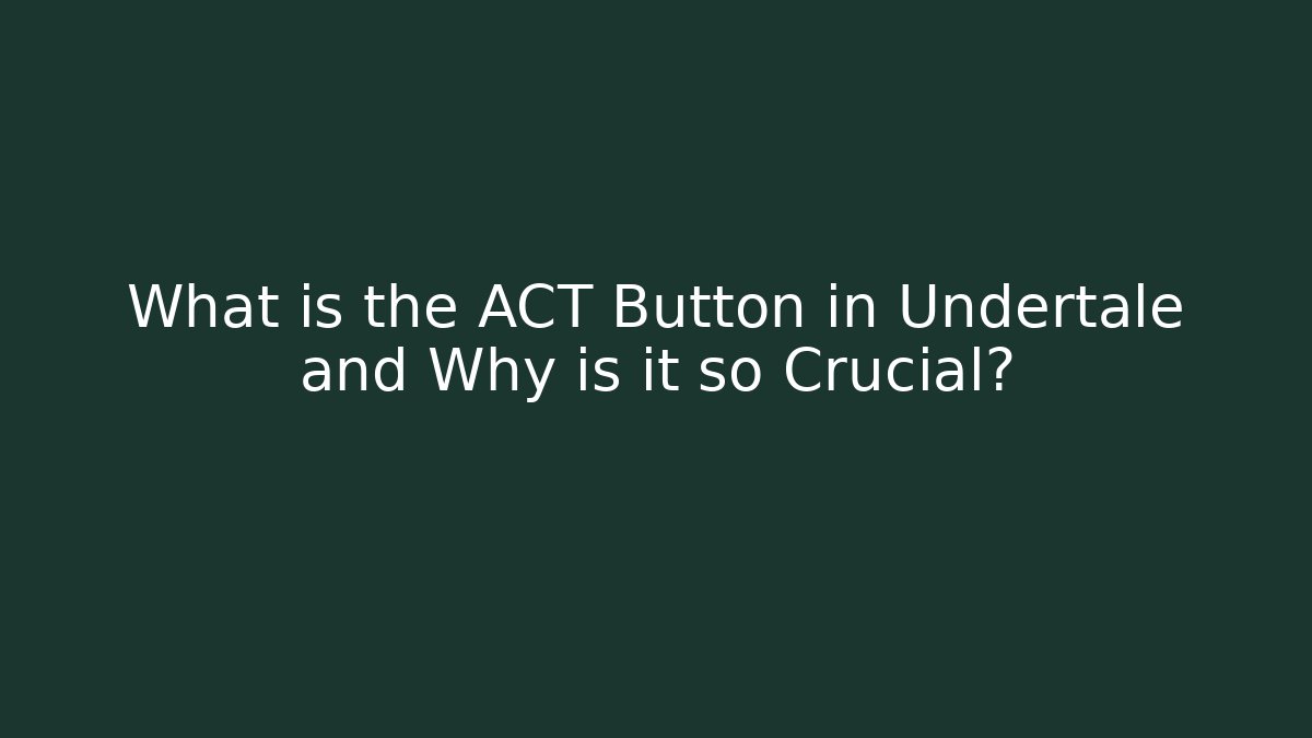 What is the ACT Button in Undertale and Why is it so Crucial?